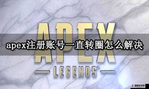 Apex游戏启动一直转圈圈无法进入的详细解决方法与步骤